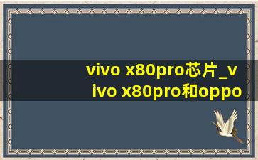 vivo x80pro芯片_vivo x80pro和oppo find x5pro
